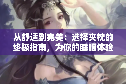 從舒適到完美：選擇夾枕的終極指南，為你的睡眠體驗(yàn)加分