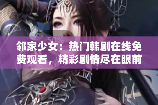 鄰家少女：熱門韓劇在線免費(fèi)觀看，精彩劇情盡在眼前！
