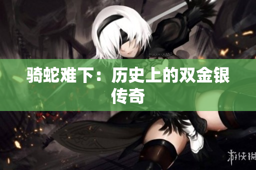騎蛇難下：歷史上的雙金銀傳奇