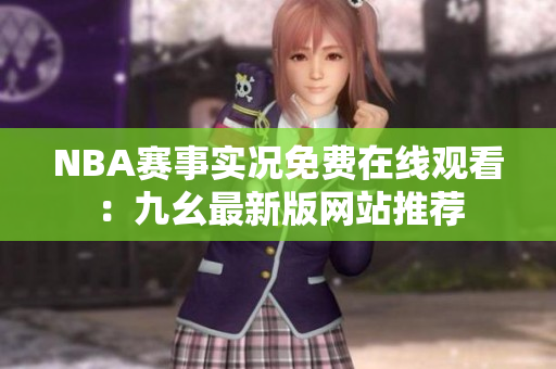 NBA賽事實(shí)況免費(fèi)在線觀看：九幺最新版網(wǎng)站推薦