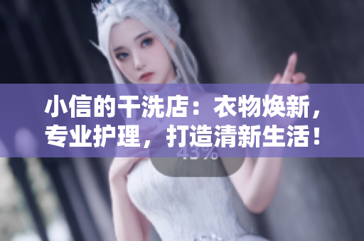 小信的干洗店:衣物煥新,專業(yè)護理,打造清新生活! 小信的干洗店:衣物煥新,專業(yè)護理,打造清新生活!