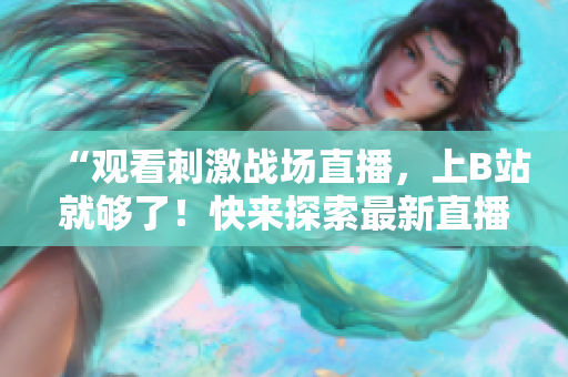 “觀看刺激戰(zhàn)場直播，上B站就夠了！快來探索最新直播技巧！”