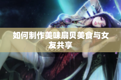 如何制作美味扇貝美食與女友共享