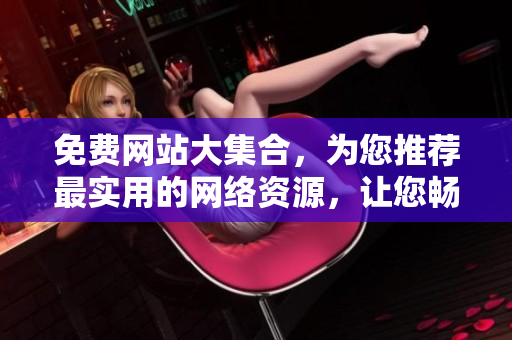 免費網(wǎng)站大集合，為您推薦最實用的網(wǎng)絡資源，讓您暢游互聯(lián)網(wǎng)世界