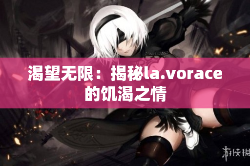 渴望無限：揭秘la.vorace的饑渴之情