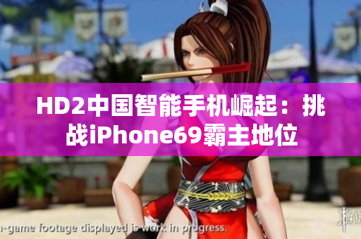 HD2中國(guó)智能手機(jī)崛起:挑戰(zhàn)iPhone69霸主地位 HD2中國(guó)智能手機(jī)崛起:挑戰(zhàn)iPhone69霸主地位