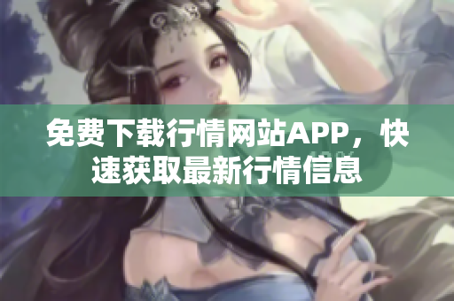 免費(fèi)下載行情網(wǎng)站APP，快速獲取最新行情信息