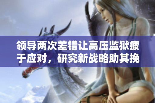 領(lǐng)導(dǎo)兩次差錯(cuò)讓高壓監(jiān)獄疲于應(yīng)對(duì)，研究新戰(zhàn)略助其挽回局面