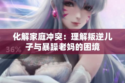 化解家庭沖突：理解叛逆兒子與暴躁老媽的困境