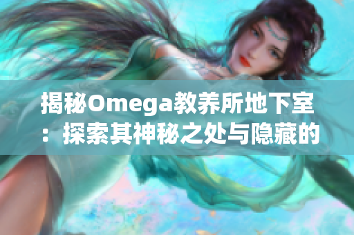 揭秘Omega教養(yǎng)所地下室：探索其神秘之處與隱藏的秘密