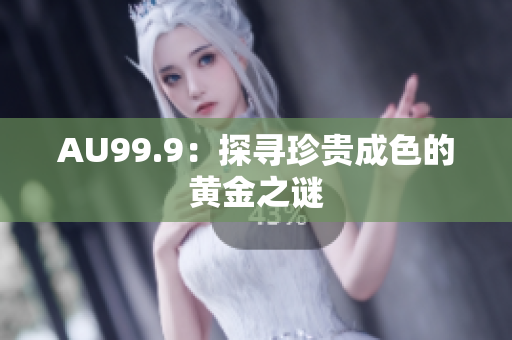 AU99.9：探尋珍貴成色的黃金之謎
