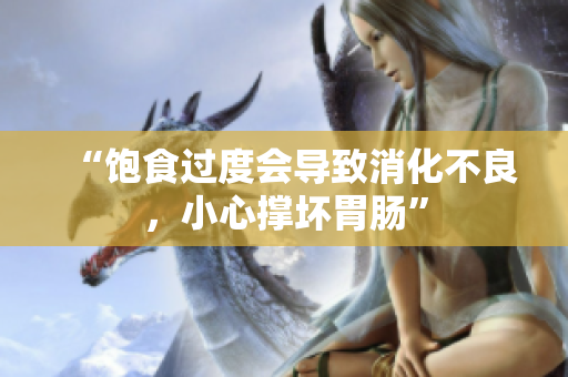 “飽食過(guò)度會(huì)導(dǎo)致消化不良，小心撐壞胃腸”