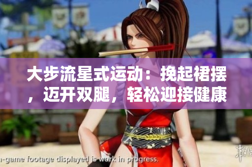 大步流星式運(yùn)動(dòng)：挽起裙擺，邁開(kāi)雙腿，輕松迎接健康生活