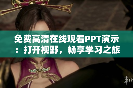 免費(fèi)高清在線觀看PPT演示：打開視野，暢享學(xué)習(xí)之旅！