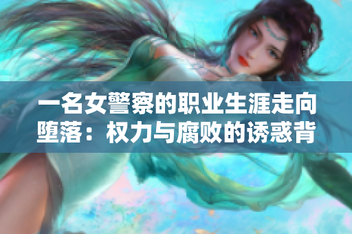 一名女警察的職業(yè)生涯走向墮落：權(quán)力與腐敗的誘惑背后的真實(shí)故事