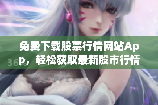 免費下載股票行情網(wǎng)站App，輕松獲取最新股市行情