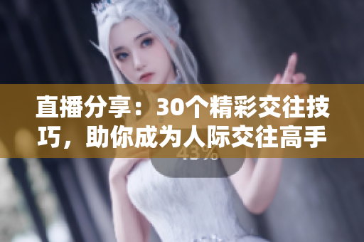 直播分享：30個精彩交往技巧，助你成為人際交往高手