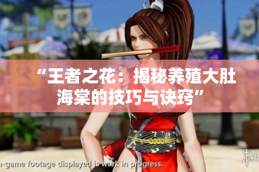 “王者之花：揭秘養(yǎng)殖大肚海棠的技巧與訣竅”