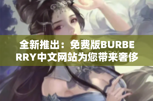 全新推出：免費版BURBERRY中文網(wǎng)站為您帶來奢侈品購物體驗的全新選擇