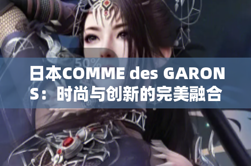 日本COMME des GARONS：時(shí)尚與創(chuàng)新的完美融合之旅