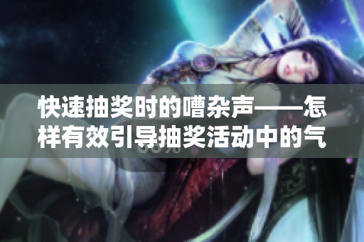 快速抽獎時的嘈雜聲——怎樣有效引導抽獎活動中的氣氛