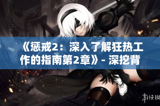 《懲戒2：深入了解狂熱工作的指南第2章》- 深挖背后的秘密、技巧與策略