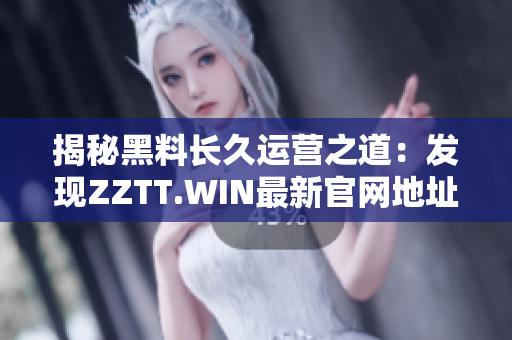 揭秘黑料長久運(yùn)營之道：發(fā)現(xiàn)ZZTT.WIN最新官網(wǎng)地址!