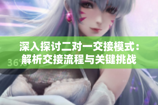 深入探討二對(duì)一交接模式：解析交接流程與關(guān)鍵挑戰(zhàn)