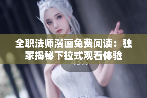全職法師漫畫免費(fèi)閱讀：獨(dú)家揭秘下拉式觀看體驗(yàn)