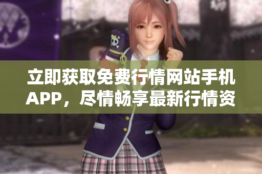 立即獲取免費行情網(wǎng)站手機APP，盡情暢享最新行情資訊！