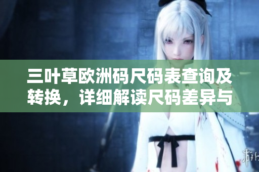 三葉草歐洲碼尺碼表查詢及轉(zhuǎn)換，詳細(xì)解讀尺碼差異與購買指南