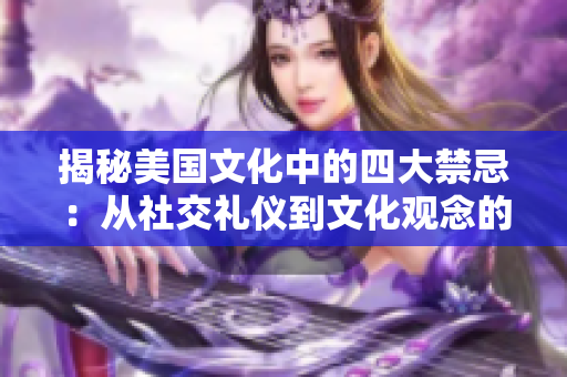 揭秘美國文化中的四大禁忌：從社交禮儀到文化觀念的深度剖析
