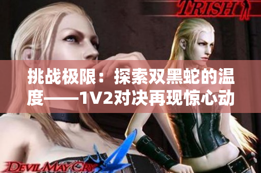 挑戰(zhàn)極限：探索雙黑蛇的溫度——1V2對決再現(xiàn)驚心動魄的戰(zhàn)斗