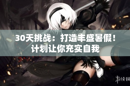 30天挑戰(zhàn)：打造豐盛暑假！計(jì)劃讓你充實(shí)自我