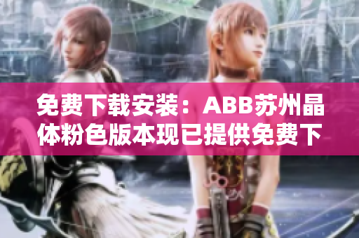 免費(fèi)下載安裝：ABB蘇州晶體粉色版本現(xiàn)已提供免費(fèi)下載安裝服務(wù)！