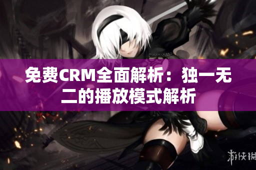 免費CRM全面解析：獨一無二的播放模式解析