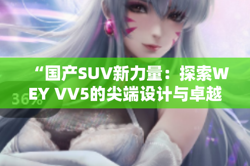 “國產(chǎn)SUV新力量：探索WEY VV5的尖端設計與卓越性能”