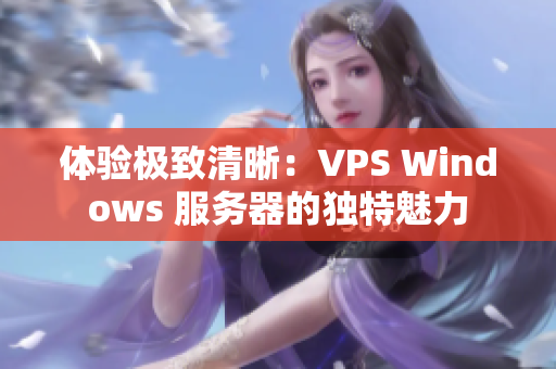 體驗極致清晰：VPS Windows 服務(wù)器的獨特魅力