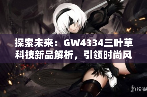 探索未來：GW4334三葉草科技新品解析，引領時尚風潮