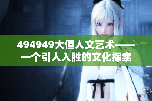 494949大但人文藝術——一個引人入勝的文化探索