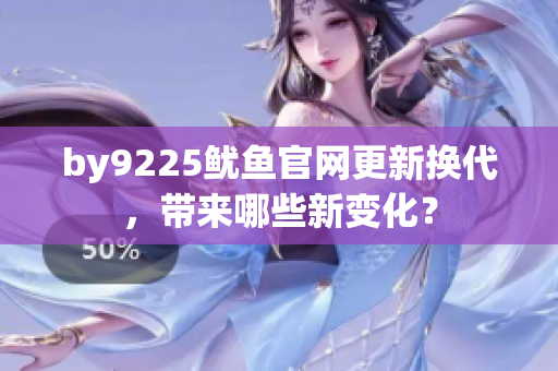 by9225魷魚官網(wǎng)更新?lián)Q代，帶來哪些新變化？