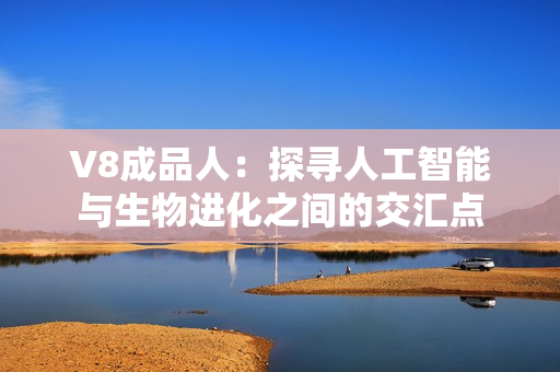 V8成品人：探尋人工智能與生物進化之間的交匯點