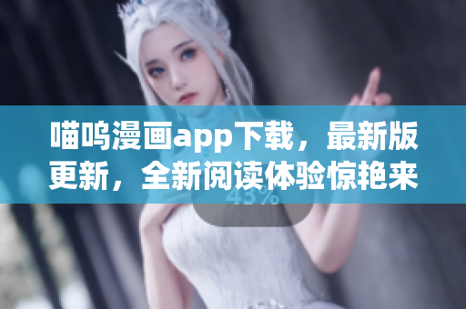喵嗚漫畫app下載，最新版更新，全新閱讀體驗(yàn)驚艷來(lái)襲