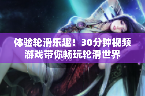 體驗(yàn)輪滑樂趣！30分鐘視頻游戲帶你暢玩輪滑世界