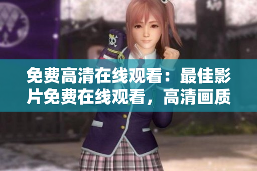 免費(fèi)高清在線觀看：最佳影片免費(fèi)在線觀看，高清畫質(zhì)盡在其中