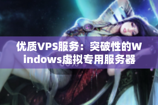 優(yōu)質(zhì)VPS服務(wù)：突破性的Windows虛擬專用服務(wù)器
