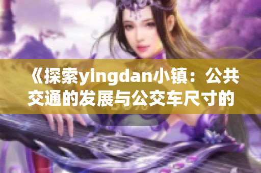 《探索yingdan小鎮(zhèn)：公共交通的發(fā)展與公交車尺寸的獨特之處》
