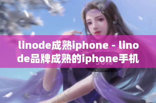 linode成熟iphone - linode品牌成熟的iphone手機(jī)