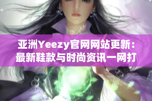 亞洲Yeezy官網(wǎng)網(wǎng)站更新：最新鞋款與時(shí)尚資訊一網(wǎng)打盡