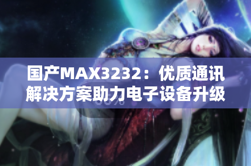 國產(chǎn)MAX3232：優(yōu)質(zhì)通訊解決方案助力電子設(shè)備升級